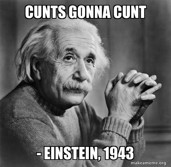 Cunts gonna cunt. Einstein, 1943